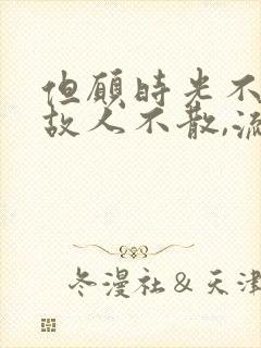 但愿时光不老,故人不散,流年无恙,岁月情深