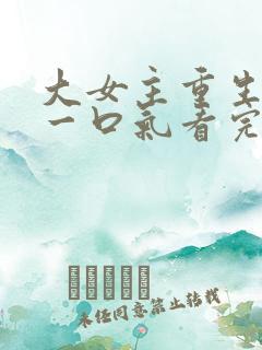 大女主重生爽文一口气看完