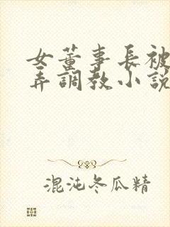 女董事长被女玩弄调教小说在线