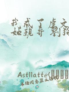 我成了虐文女主她亲哥 刘狗花