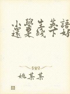 小学生英语线上还是线下好