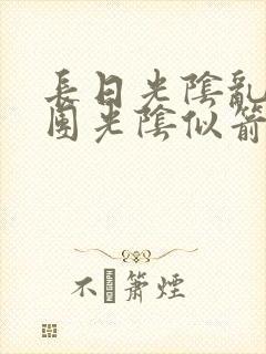 长日光阴乱作一团光阴似箭笔趣渺视频