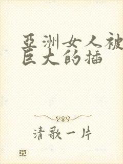 亚洲女人被黑人巨大的插