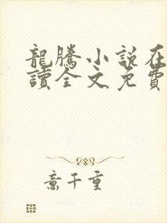 龙腾小说在线阅读全文免费阅读无弹窗