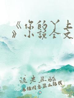 《你的丫上瘾了》小说全文免费阅读