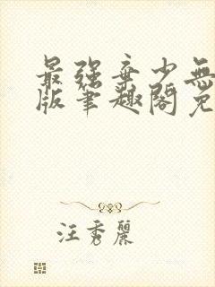 最强弃少无删减版笔趣阁免费阅读