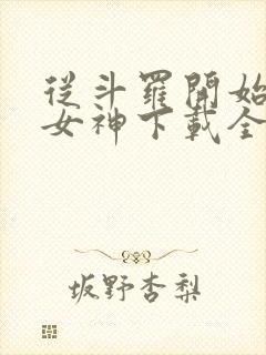 从斗罗开始俘获女神下载全本txt