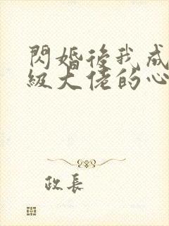 闪婚后我成了满级大佬的心尖宠