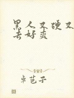 黑人又硬又粗进去好爽