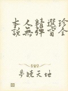 本人精选珍藏小说无弹窗全文阅读