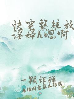 快穿系统放荡小淫妇h嗯啊