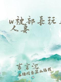 w被部长玩弄的人妻