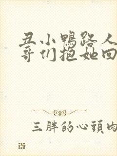 丑小鸭路人甲哥哥们抱她回家全集