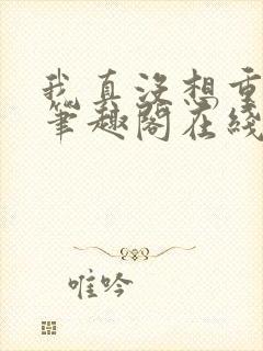 我真没想重生啊笔趣阁在线