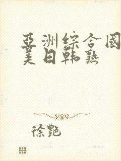 亚洲综合国产欧美日韩熟