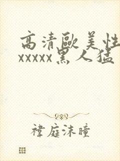 高清欧美性猛交xxxxx黑人猛交