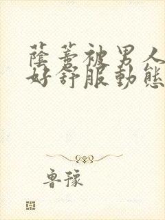 荫蒂被男人添的好舒服动态