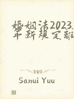 婚姻法2023年新规定离婚彩礼归谁财产分割