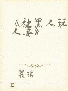 《被黑人玩弄的人妻》