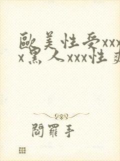 欧美性受xxxx黑人xxx性爽
