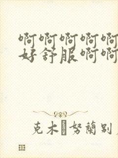 啊啊啊啊啊好爽好舒服啊啊啊勾引闺蜜老公