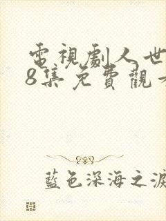 电视剧人世间58集免费观看完整版