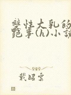 双性大乳的风月艳事(h)小说