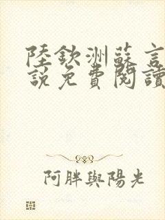 陆钦洲苏言星小说免费阅读最新章节