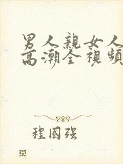 男人亲女人下边高潮全视频