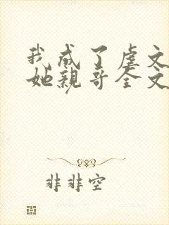 我成了虐文女主她亲哥全文免费阅读