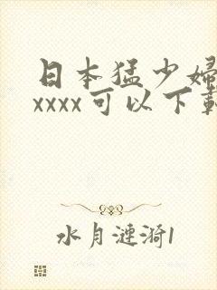 日本猛少妇色xxxxx可以下载的