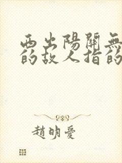 西出阳关无故人的故人指的是什么