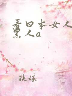 看曰本女人大战黑人a