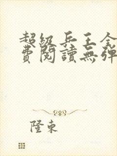 超级兵王全文免费阅读无弹窗