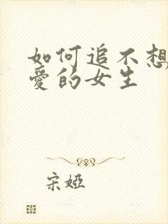 如何追不想谈恋爱的女生