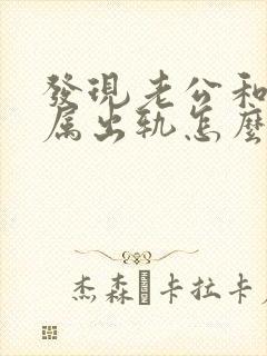 发现老公和女下属出轨怎么办