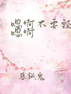 嗯啊不要轻点啊嗯啊