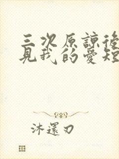 三次原谅后,再见我的爱短剧