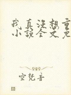 我真没想重生啊小说全文免费阅读无弹窗