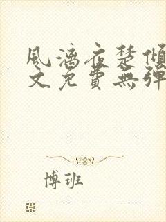 风漓夜楚倾歌全文免费无弹窗