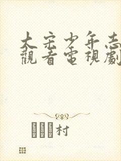 大宋少年志免费观看电视剧高清