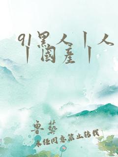 91黑人丨人妻丨国产丨