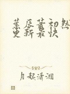 叶辰萧初然最快更新最快