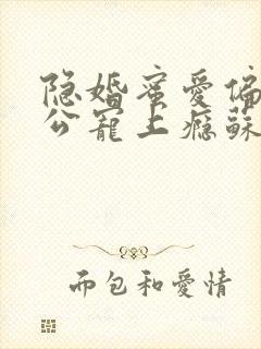 隐婚蜜爱偏执老公宠上瘾苏御结局