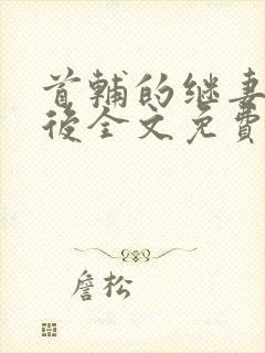 首辅的继妻重生后全文免费阅读小说无弹窗