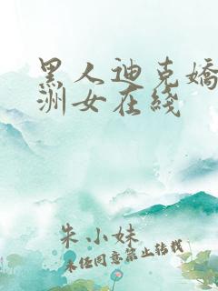 黑人迪克娇小亚洲女在线