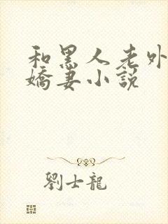 和黑人老外互换娇妻小说