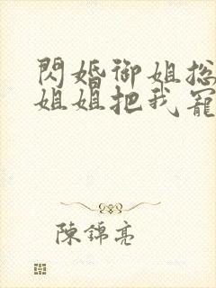 闪婚御姐总裁,姐姐把我宠上天小说版