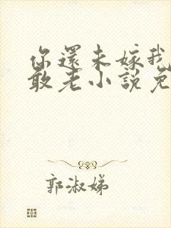 你还未嫁我怎么敢老小说免费阅读