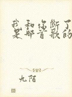 我和你断了联系是哪首歌的歌词